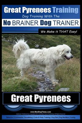 Great Pyrenees Training - Dog Training with the No BRAINER Dog TRAINER We Make it THAT Easy!: How to EASILY TRAIN Your Great Pyrenees - Paul Allen Pearce