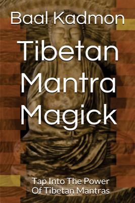 Tibetan Mantra Magick: Tap Into The Power Of Tibetan Mantras - Baal Kadmon