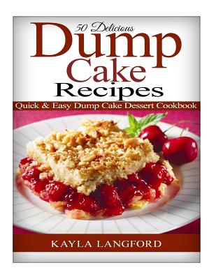 50 Delicious Dump Cake Recipes: Quick & Easy Dump Cake Dessert Cookbook - Kayla Langford