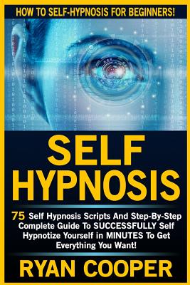 Self Hypnosis: 75 Self Hypnosis Scripts And Step-By-Step Complete Guide To SUCCESSFULY Self Hypnotize Yourself In MINUTES To Get Ever - Ryan Cooper