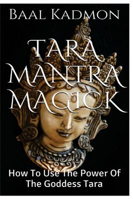 Tara Mantra Magick: How To Use The Power Of The Goddess Tara - Baal Kadmon