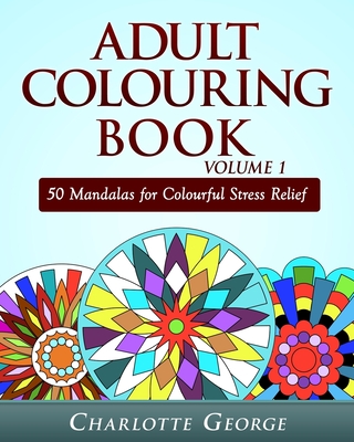 Adult Colouring Book Volume 1: 50 Mandalas for Colorful Stress Relief and Mindfulness - Charlotte George