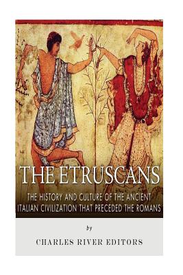 The Etruscans: The History and Culture of the Ancient Italian Civilization that Preceded the Romans - Charles River Editors