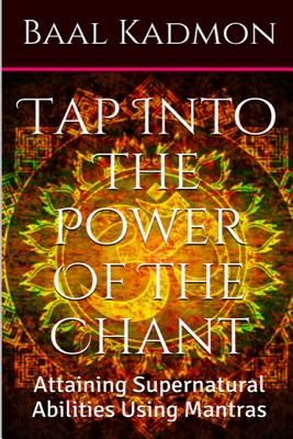 Tap Into The Power Of The Chant: Attaining Supernatural Abilities Using Mantras - Baal Kadmon
