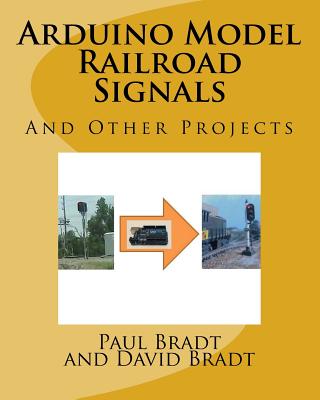 Arduino Model Railroad Signals: And Other Projects - David Jay Bradt