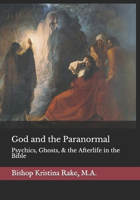 God and the Paranormal: Mediums, Ghosts, and the Afterlife in the Bible - Kristina Rake M. A.