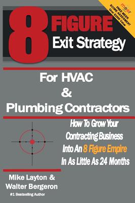 8 Figure Exit Strategy for HVAC and Plumbing Contractors: How To Grow Your Contracting Business Into An 8 Figure Empire In As Little As 24 Months - Mike Layton