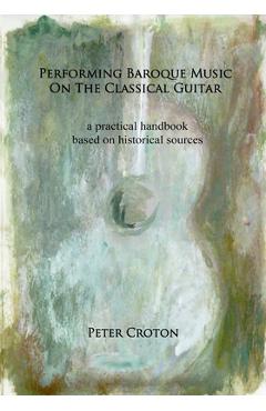 Poza produsului Performing Baroque Music on the Classical Guitar: a practical handbook based on historical sources - Peter Croton