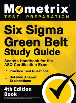 Six Sigma Green Belt Study Guide - Secrets Handbook for the ASQ Certification Exam, Practice Test Questions, Detailed Answer Explanations: [4th Editio - Matthew Bowling