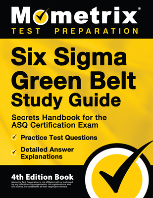 Six SIGMA Green Belt Study Guide - Secrets Handbook for the Asq Certification Exam, Practice Test Questions, Detailed Answer Explanations: [4th Editio - Matthew Bowling