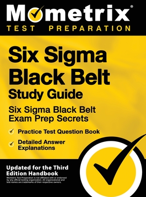 Six SIGMA Black Belt Study Guide - Six SIGMA Black Belt Exam Prep Secrets, Practice Test Question Book, Detailed Answer Explanations: [updated for the - Mometrix Test Preparation
