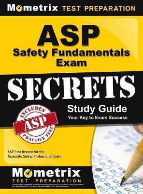 ASP Safety Fundamentals Exam Secrets Study Guide: ASP Test Review for the Associate Safety Professional Exam - Asp Exam Secrets Test Prep