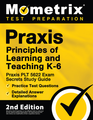 Praxis Principles of Learning and Teaching K-6: Praxis PLT 5622 Exam Secrets Study Guide, Practice Test Questions, Detailed Answer Explanations: [2nd - Mometrix Test Prep