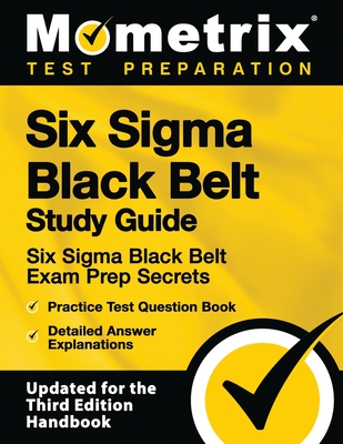 Six SIGMA Black Belt Study Guide - Six SIGMA Black Belt Exam Prep Secrets, Practice Test Question Book, Detailed Answer Explanations: [Updated for the - Mometrix Test Preparation