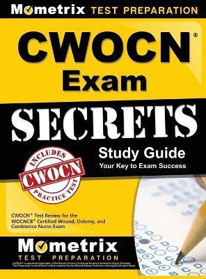 CWOCN Exam Secrets Study Guide: CWOCN Test Review for the WOCNCB Certified Wound, Ostomy, and Continence Nurse Exam - Mometrix Wound Care Certification Test