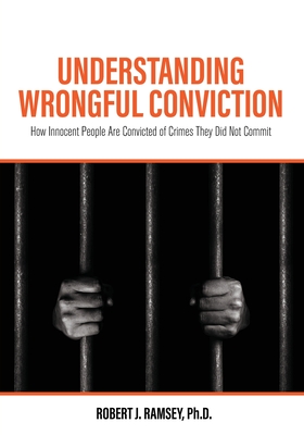 Understanding Wrongful Conviction: How Innocent People Are Convicted of Crimes They Did Not Commit - Robert J. Ramsey