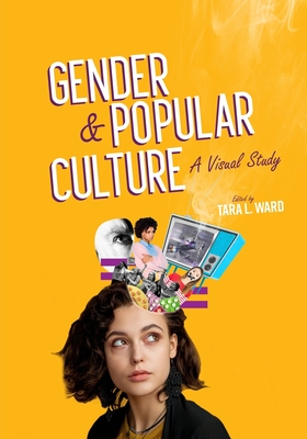 Gender and Popular Culture: A Visual Study - Tara L. Ward
