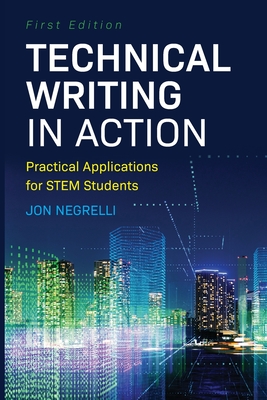 Technical Writing in Action: Practical Applications for STEM Students - Jon Negrelli