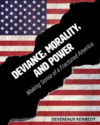 Deviance, Morality, and Power: Making Sense of a Fractured America - Devereaux Kennedy