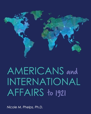 Americans and International Affairs to 1921 - Nicole M. Phelps