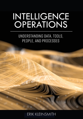 Intelligence Operations: Understanding Data, Tools, People, and Processes - Erik Kleinsmith