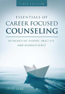 Essentials of Career Focused Counseling: Integrating Theory, Practice, and Neuroscience - Chad Luke