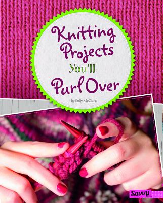 Knitting Projects You'll Purl Over - Kelly Mcclure