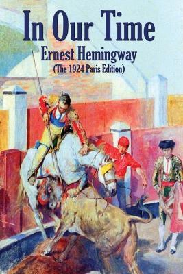 In Our Time: (The 1924 Paris Edition) - Ernest Hemingway