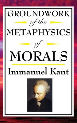 Kant: Groundwork of the Metaphysics of Morals - Immanuel Kant