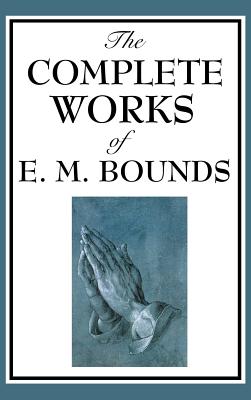 The Complete Works of E. M. Bounds - Edward M. Bounds