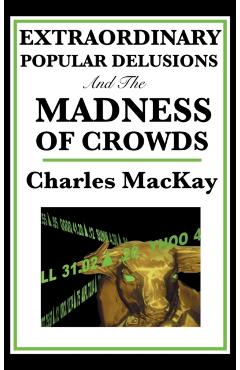 Extraordinary Popular Delusions and the Madness of Crowds - Charles Mackay