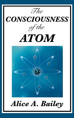 The Consciousness of the Atom - Alice A. Bailey