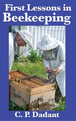 First Lessons in Beekeeping: Complete and Unabridged - C. P. Dadant