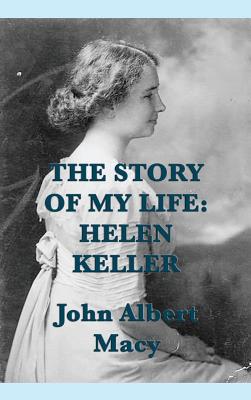 The Story of my Life: Helen Keller - John Albert Macy