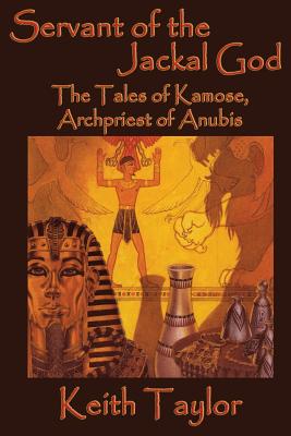 Servant of the Jackal God: The Tales of Kamose, Archpriest of Anubis - Keith Taylor