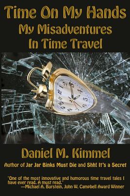 Time On My Hands: My Misadventures In Time Travel - Daniel M. Kimmel