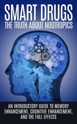 Smart Drugs: The Truth About Nootropics: An Introductory Guide to Memory Enhancement, Cognitive Enhancement, And The Full Effects - Colin Willis