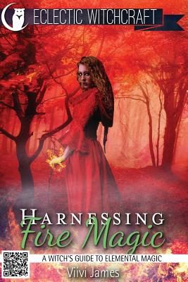 Harnessing Fire Magic (A Witch's Guide to Elemental Magic) - Viivi James