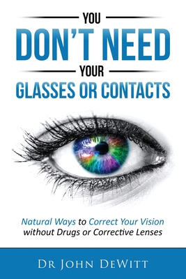 Coperta cărții 'You Don't Need Your Glasses or Contacts: Natural Ways to Correct Your Vision Without Drugs or Corrective Lenses - John'