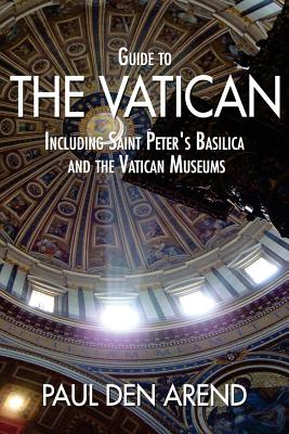 Guide to the Vatican: Including Saint Peter's Basilica and the Vatican Museums - Paul Den Arend
