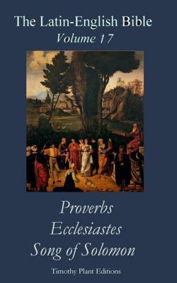 The Latin-English Bible - Vol 17: Proverbs, Ecclesiastes, Song of Solomon - Timothy Plant