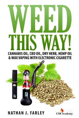 Weed This way!: Cannabis oil, CBD oil, Dry Herb, Hemp Oil & Wax Vaping with electronic cigarette - Nathan J. Farley