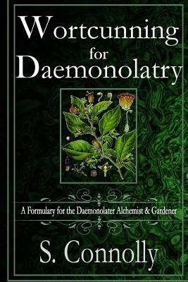 Wortcunning for Daemonolatry: A Formulary for the Daemonolater Alchemist and Gardener - S. Connolly