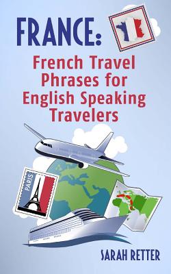 France: French Travel Phrases For English Speaking Travelers: The most useful 1.000 phrases to get around when traveling in Fr - Sarah Retter