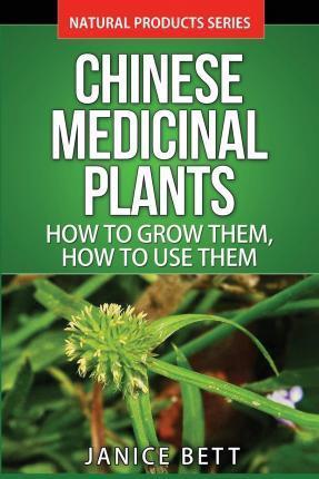 Chinese Medicinal Plants: How To Grow Them, How To Use Them: Growing and Using Herbs And Plants For Natural Remedies And Healing - Janice Bett