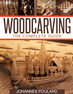 Woodcarving: The Complete Guide to Woodworking & Whittling - Johannes Poulard