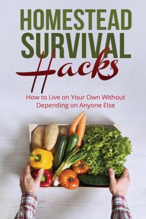 Homestead Survival Hacks: How to Live on Your Own Without Depending on Anyone - Amy Lambert