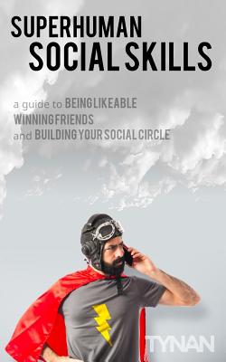 Superhuman Social Skills: A Guide to Being Likeable, Winning Friends, and Building Your Social Circle - Tynan