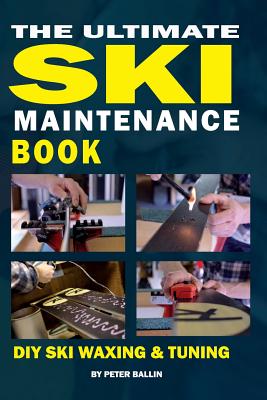 The Ultimate Ski Maintenance Book: DIY Ski Waxing, Edging and Tuning - Peter Ballin