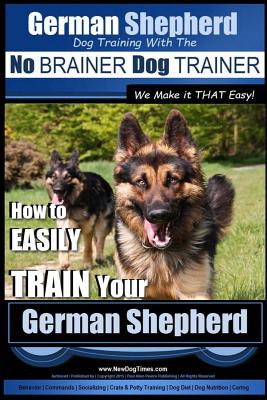 German Shepherd Dog Training with the No BRAINER Dog TRAINER We Make it THAT Easy!: How To EASILY TRAIN Your German Shepherd - Paul Allen Pearce
